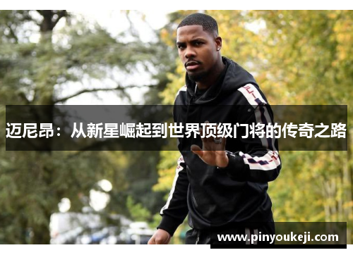 迈尼昂:从新星崛起到世界顶级门将的传奇之路